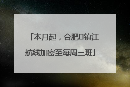 本月起，合肥⇋镇江航线加密至每周三班