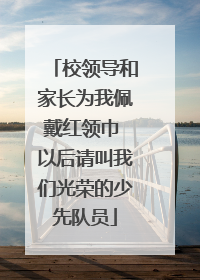 校领导和家长为我佩戴红领巾 以后请叫我们光荣的少先队员