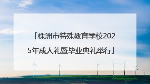 株洲市特殊教育学校2025年成人礼暨毕业典礼举行