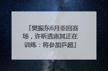 樊振东6月重回赛场，许昕透露其正在训练：将参加乒超