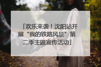 欢乐来袭！沈阳站开展“我的铁路风景”第二季主题宣传活动