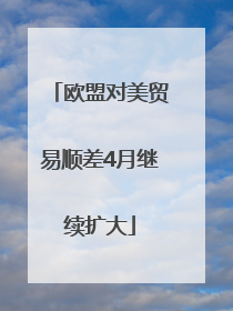 欧盟对美贸易顺差4月继续扩大