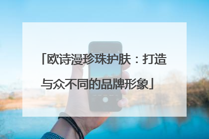 欧诗漫珍珠护肤：打造与众不同的品牌形象