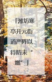 潍坊寒亭开元街道严阵以待防未“燃”