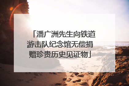 潘广洲先生向铁道游击队纪念馆无偿捐赠珍贵历史见证物