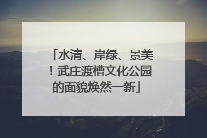 水清、岸绿、景美！武庄渡槽文化公园的面貌焕然一新