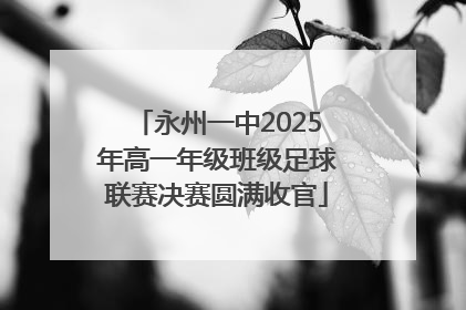永州一中2025年高一年级班级足球联赛决赛圆满收官