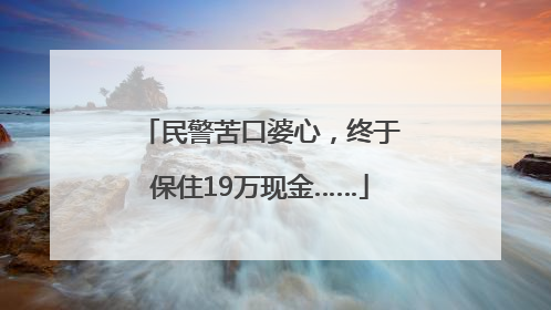 民警苦口婆心，终于保住19万现金……