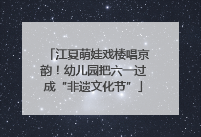 江夏萌娃戏楼唱京韵！幼儿园把六一过成“非遗文化节”