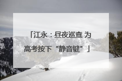 江永：昼夜巡查 为高考按下“静音键”