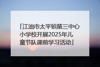 江油市太平镇第三中心小学校开展2025年儿童节队课前学习活动