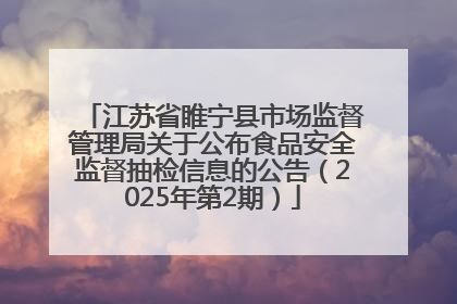 江苏省睢宁县市场监督管理局关于公布食品安全监督抽检信息的公告（2025年第2期）
