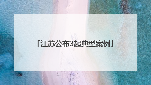 江苏公布3起典型案例