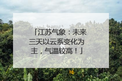 江苏气象：未来三天以云系变化为主，气温较高！