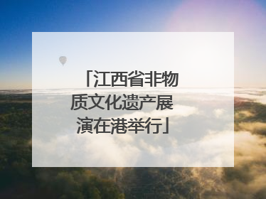 江西省非物质文化遗产展演在港举行