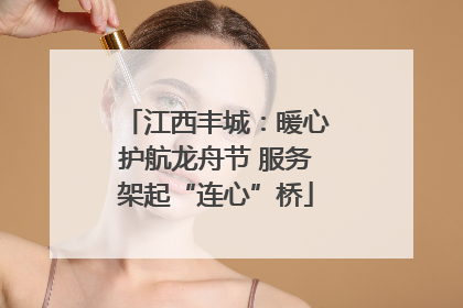 江西丰城：暖心护航龙舟节 服务架起“连心”桥