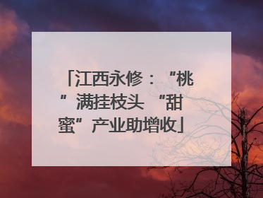 江西永修：“桃”满挂枝头 “甜蜜”产业助增收