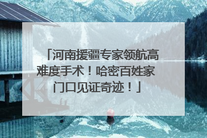 河南援疆专家领航高难度手术！哈密百姓家门口见证奇迹！