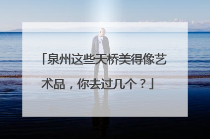 泉州这些天桥美得像艺术品，你去过几个？