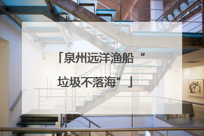 泉州远洋渔船“垃圾不落海”