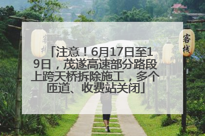 注意！6月17日至19日，茂遂高速部分路段上跨天桥拆除施工，多个匝道、收费站关闭