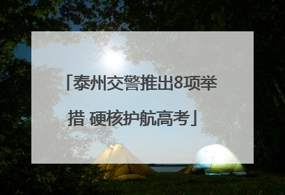 泰州交警推出8项举措 硬核护航高考