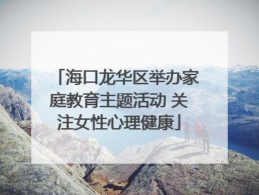 海口龙华区举办家庭教育主题活动 关注女性心理健康