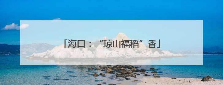 海口：“琼山福稻”香