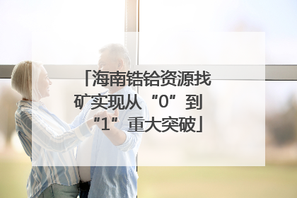 海南锆铪资源找矿实现从“0”到“1”重大突破