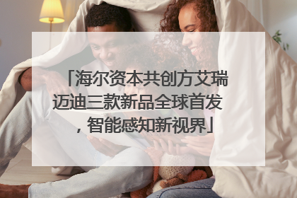 海尔资本共创方艾瑞迈迪三款新品全球首发，智能感知新视界