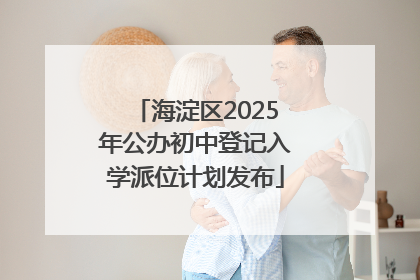 海淀区2025年公办初中登记入学派位计划发布
