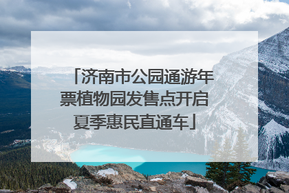 济南市公园通游年票植物园发售点开启夏季惠民直通车