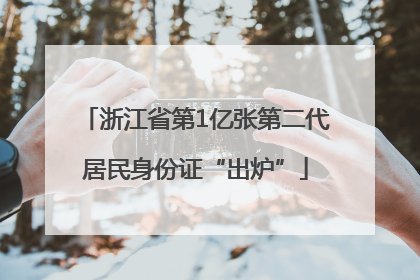 浙江省第1亿张第二代居民身份证“出炉”