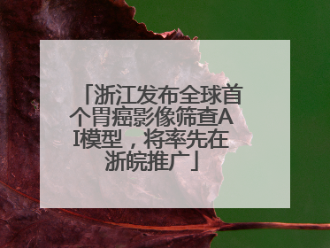 浙江发布全球首个胃癌影像筛查AI模型，将率先在浙皖推广