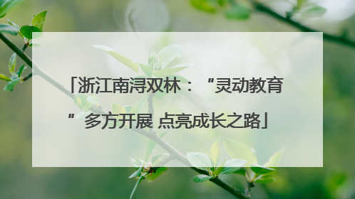 浙江南浔双林：“灵动教育”多方开展 点亮成长之路