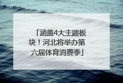 涵盖4大主题板块！河北将举办第六届体育消费季