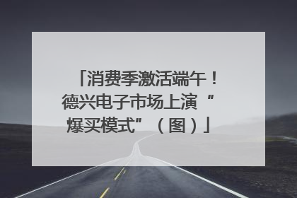 消费季激活端午！德兴电子市场上演“爆买模式”（图）