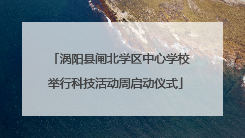 涡阳县闸北学区中心学校举行科技活动周启动仪式
