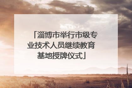 淄博市举行市级专业技术人员继续教育基地授牌仪式