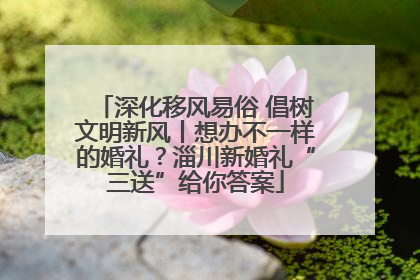 深化移风易俗 倡树文明新风丨想办不一样的婚礼？淄川新婚礼“三送”给你答案
