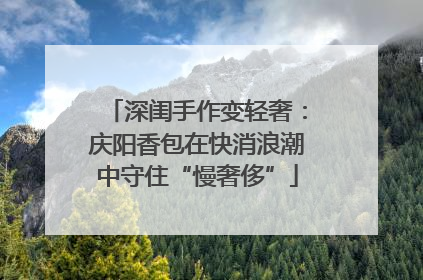 深闺手作变轻奢：庆阳香包在快消浪潮中守住“慢奢侈”
