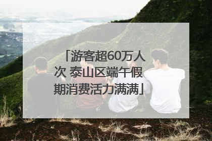 游客超60万人次 泰山区端午假期消费活力满满