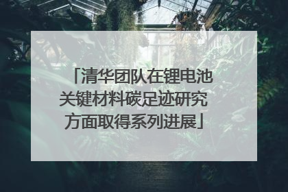 清华团队在锂电池关键材料碳足迹研究方面取得系列进展