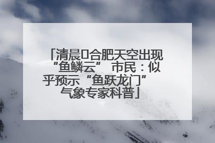 清晨﻿合肥天空出现“鱼鳞云” 市民：似乎预示“鱼跃龙门” 气象专家科普