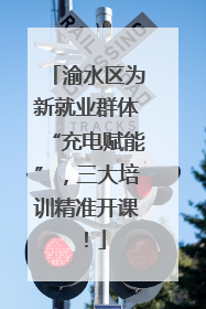 渝水区为新就业群体“充电赋能”，三大培训精准开课！