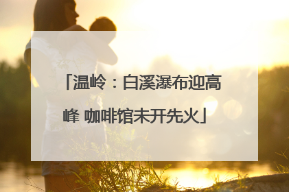 温岭：白溪瀑布迎高峰 咖啡馆未开先火