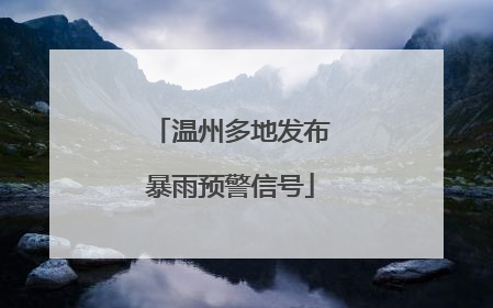 温州多地发布暴雨预警信号