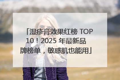 湿疹膏效果红榜 TOP10！2025 年最新品牌榜单，敏感肌也能用