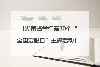 湖南省举行第30个“全国爱眼日”主题活动