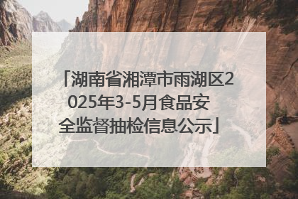 湖南省湘潭市雨湖区2025年3-5月食品安全监督抽检信息公示